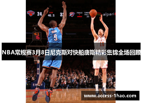 NBA常规赛3月8日尼克斯对快船唐斯精彩集锦全场回顾